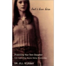 But I Love Him: Protecting Your Teen Daughter from Controlling, Abusive Dating Relationships