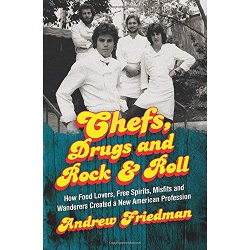 Chefs, Drugs and Rock & Roll: How Food Lovers, Free Spirits, Misfits and Wanderers Created a New American Profession Chefs, Drugs and Rock & Roll: How Food Lovers, Free Spirits, Misfits and Wanderers Created a New American Profession