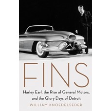 Fins: Harley Earl, the Rise of General Motors, and the Glory Days of Detroit Fins: Harley Earl, the Rise of General Motors, and the Glory Days of Detroit
