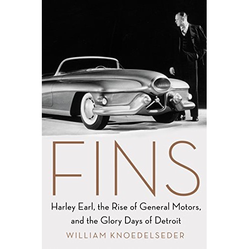 Fins: Harley Earl, the Rise of General Motors, and the Glory Days of Detroit Fins: Harley Earl, the Rise of General Motors, and the Glory Days of Detroit