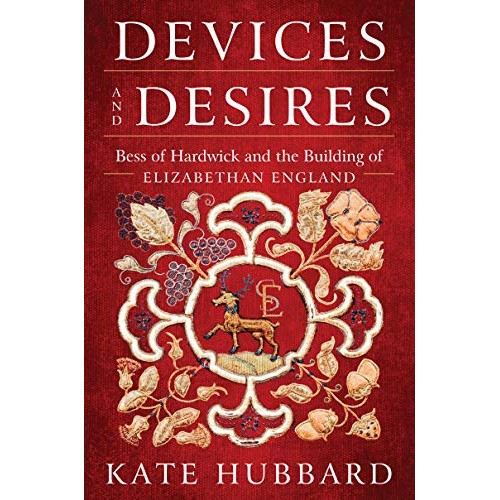 Devices and Desires: Bess of Hardwick and the Building of Elizabethan England Devices and Desires: Bess of Hardwick and the Building of Elizabethan England