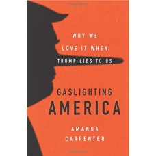 Gaslighting America: Why We Love It When Trump Lies to Us Gaslighting America: Why We Love It When Trump Lies to Us