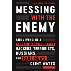 Messing with the Enemy: Surviving in a Social Media World of Hackers, Terrorists, Russians, and Fake News Messing with the Enemy: Surviving in a Social Media World of Hackers, Terrorists, Russians, and Fake News