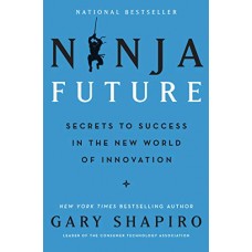 Ninja Future: Secrets to Success in the New World of Innovation Ninja Future: Secrets to Success in the New World of Innovation