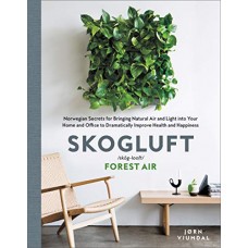 Skogluft: Norwegian Secrets for Bringing Natural Air and Light into Your Home and Office to Dramatically Improve Health and Happiness