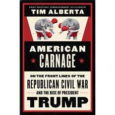 American Carnage: On the Front Lines of the Republican Civil War and the Rise of President Trump