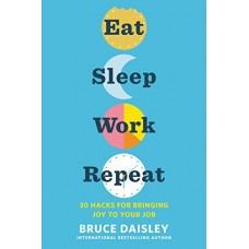 Eat Sleep Work Repeat: 30 Hacks for Bringing Joy to Your Job Eat Sleep Work Repeat: 30 Hacks for Bringing Joy to Your Job