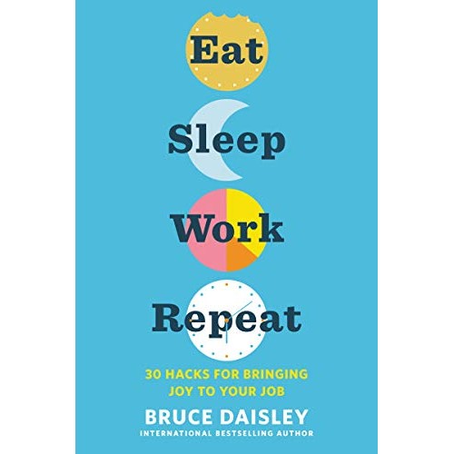 Eat Sleep Work Repeat: 30 Hacks for Bringing Joy to Your Job Eat Sleep Work Repeat: 30 Hacks for Bringing Joy to Your Job