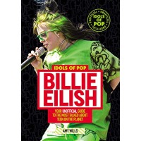 Idols of Pop: Billie Eilish - Your Unofficial Guide to the Most Talked About Teen on the Planet