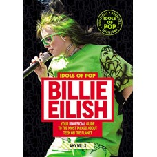 Idols of Pop: Billie Eilish - Your Unofficial Guide to the Most Talked About Teen on the Planet Idols of Pop: Billie Eilish - Your Unofficial Guide to the Most Talked About Teen on the Planet