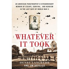 Whatever It Took: An American Paratrooper's Extraordinary Memoir of Escape, Survival, and Heroism in the Last Days of World War II Whatever It Took: An American Paratrooper's Extraordinary Memoir of Escape, Survival, and Heroism in the Last Days of World War II