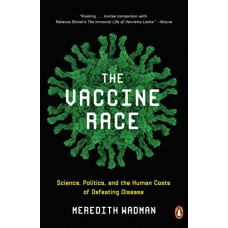 The Vaccine Race: Science, Politics, and the Human Costs of Defeating Disease