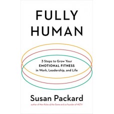 Fully Human: 3 Steps to Grow Your Emotional Fitness in Work, Leadership, and Life Fully Human: 3 Steps to Grow Your Emotional Fitness in Work, Leadership, and Life