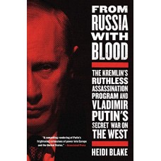 From Russia with Blood: The Kremlin's Ruthless Assassination Program and Vladimir Putin's Secret War on the West