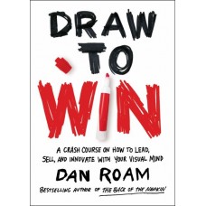 Draw to Win: A Crash Course on How to Lead, Sell, and Innovate With Your Visual Mind Draw to Win: A Crash Course on How to Lead, Sell, and Innovate With Your Visual Mind