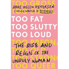 Too Fat, Too Slutty, Too Loud: The Rise and Reign of the Unruly Woman