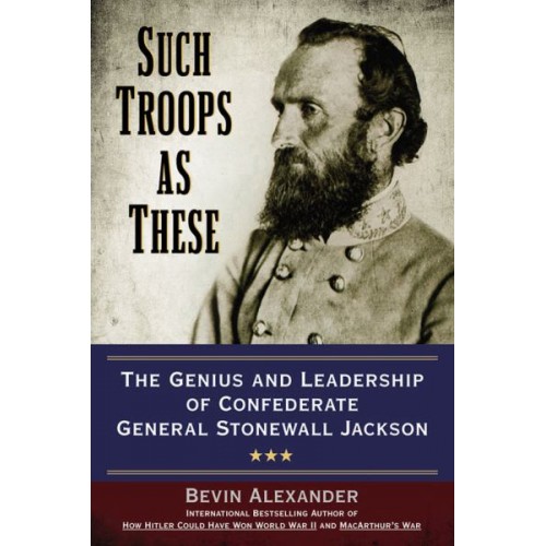 Such Troops as These: The Genius and Leadership of Confederate General Stonewall Jackson Such Troops as These: The Genius and Leadership of Confederate General Stonewall Jackson