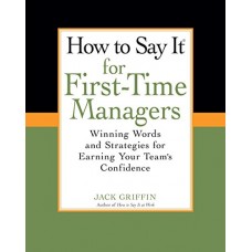 How To Say It for First-Time Managers: Winning Words and Strategies for Earning Your Team's Confidence How To Say It for First-Time Managers: Winning Words and Strategies for Earning Your Team's Confidence