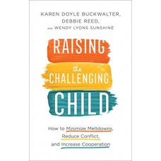 Raising the Challenging Child: How to Minimize Meltdowns, Reduce Conflict, and Increase Cooperation