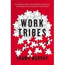 Work Tribes: The Surprising Secret to Breakthrough Performance, Astonishing Results, and Keeping Teams Together Work Tribes: The Surprising Secret to Breakthrough Performance, Astonishing Results, and Keeping Teams Together