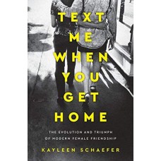 Text Me When You Get Home: The Evolution and Triumph of Modern Female Friendship