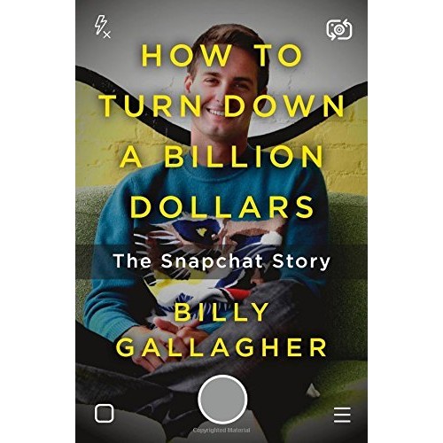 How to Turn Down a Billion Dollars: The Snapchat Story How to Turn Down a Billion Dollars: The Snapchat Story