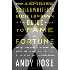 The Aspiring Screenwriter's Dirty Lowdown Guide to Fame and Fortune: Tough Lessons You Need to Know to Take Your Script From Premise to Premiere The Aspiring Screenwriter's Dirty Lowdown Guide to Fame and Fortune: Tough Lessons You Need to Know to Take Your Script From Premise to Premiere