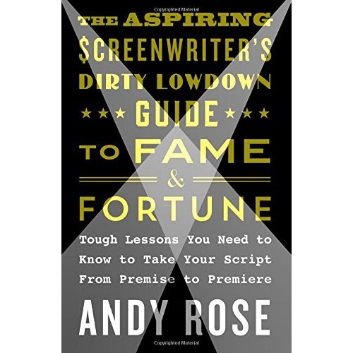 The Aspiring Screenwriter's Dirty Lowdown Guide to Fame and Fortune: Tough Lessons You Need to Know to Take Your Script From Premise to Premiere The Aspiring Screenwriter's Dirty Lowdown Guide to Fame and Fortune: Tough Lessons You Need to Know to Take Your Script From Premise to Premiere