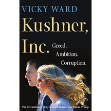 Kushner, Inc.: Greed. Ambition. Corruption. The Extraordinary Story of Jared Kushner and Ivanka Trump Kushner, Inc.: Greed. Ambition. Corruption. The Extraordinary Story of Jared Kushner and Ivanka Trump