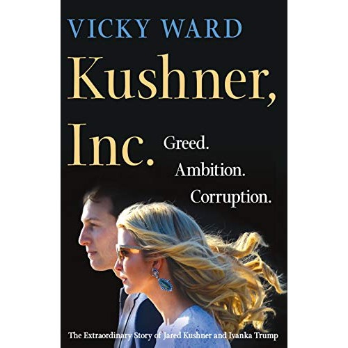 Kushner, Inc.: Greed. Ambition. Corruption. The Extraordinary Story of Jared Kushner and Ivanka Trump Kushner, Inc.: Greed. Ambition. Corruption. The Extraordinary Story of Jared Kushner and Ivanka Trump
