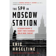 The Spy in Moscow Station: A Counterspy's Hunt for a Deadly Cold War Threat