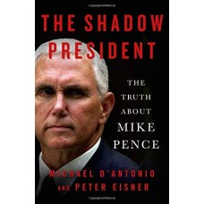 The Shadow President: The Truth About Mike Pence The Shadow President: The Truth About Mike Pence