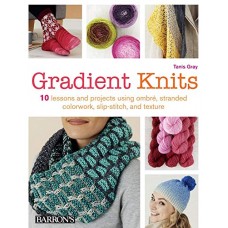 Gradient Knits: 10 Lessons and Projects Using Ombre, Stranded Colorwork, Slip-Stitch, and Texture