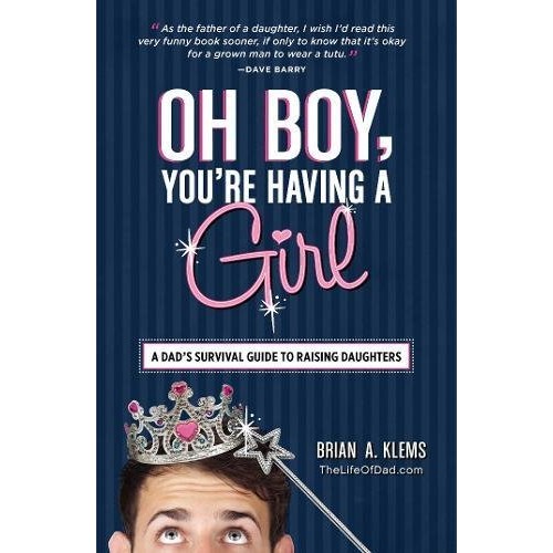 Oh Boy, You're Having a Girl: A Dad's Survival Guide To Raising Daughters Oh Boy, You're Having a Girl: A Dad's Survival Guide To Raising Daughters