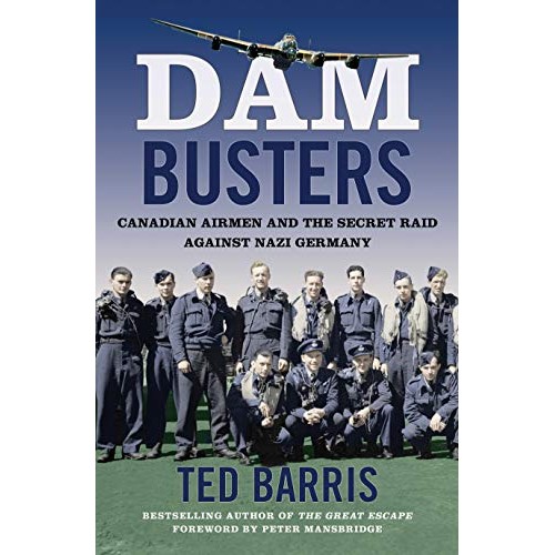 Dam Busters: Canadian Airmen and the Secret Raid Against Nazi Germany Dam Busters: Canadian Airmen and the Secret Raid Against Nazi Germany