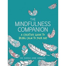 The Mindfulness Companion: A Creative Guide to Bring Calm to Your Day The Mindfulness Companion: A Creative Guide to Bring Calm to Your Day