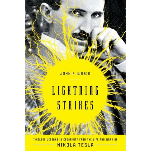 Lightning Strikes: Timeless Lessons in Creativity from the Life and Work of Nikola Tesla Lightning Strikes: Timeless Lessons in Creativity from the Life and Work of Nikola Tesla