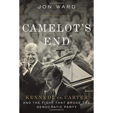 Camelot's End: Kennedy vs. Carter and the Fight that Broke the Democratic Party