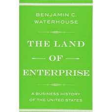 The Land of Enterprise: A Business History of the United States The Land of Enterprise: A Business History of the United States