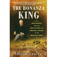 The Bonanza King: John Mackay and the Battle over the Greatest Riches in the American West