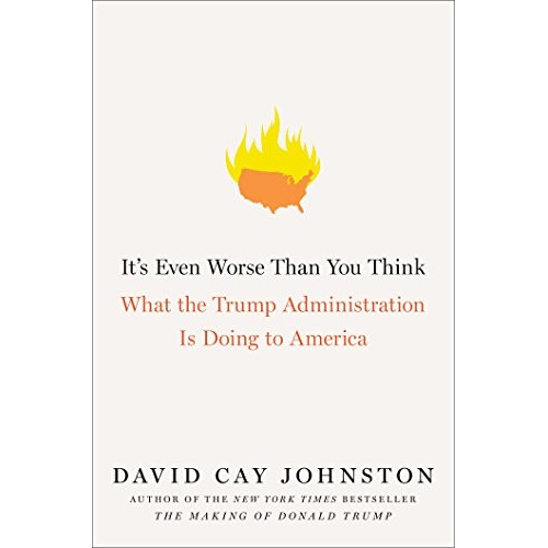 It's Even Worse Than You Think: What the Trump Administration Is Doing to America It's Even Worse Than You Think: What the Trump Administration Is Doing to America