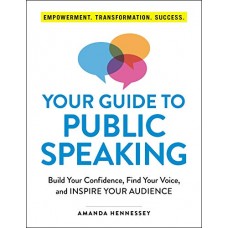 Your Guide to Public Speaking: Build Your Confidence, Find Your Voice, and Inspire Your Audience