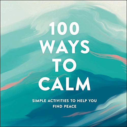 100 Ways to Calm: Simple Activities to Help You Find Peace 100 Ways to Calm: Simple Activities to Help You Find Peace