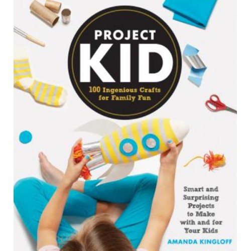 Project Kid: 100 Ingenious Crafts for Family Fun Project Kid: 100 Ingenious Crafts for Family Fun
