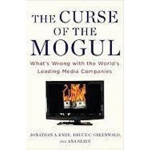 The Curse of the Mogul: What's Wrong with the World's Leading Media Companies The Curse of the Mogul: What's Wrong with the World's Leading Media Companies