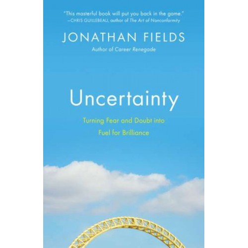 Uncertainty: Turning Fear and Doubt into Fuel for Brilliance Uncertainty: Turning Fear and Doubt into Fuel for Brilliance
