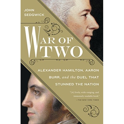War of Two: Alexander Hamilton, Aaron Burr, and the Duel that Stunned the Nation War of Two: Alexander Hamilton, Aaron Burr, and the Duel that Stunned the Nation