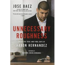 Unnecessary Roughness: Inside the Trial and Final Days of Aaron Hernandez Unnecessary Roughness: Inside the Trial and Final Days of Aaron Hernandez