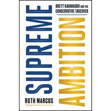 Supreme Ambition: Brett Kavanaugh and the Conservative Takeover Supreme Ambition: Brett Kavanaugh and the Conservative Takeover