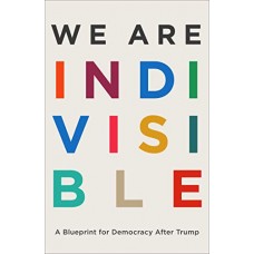 We Are Indivisible: A Blueprint for Democracy After Trump We Are Indivisible: A Blueprint for Democracy After Trump